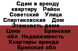 Сдам в аренду квартиру › Район ­ Советский › Улица ­ Спартаковская › Дом ­ 125 › Этажность дома ­ 16 › Цена ­ 12 000 - Брянская обл. Недвижимость » Квартиры аренда   . Брянская обл.